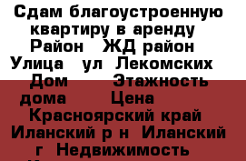 Сдам благоустроенную квартиру в аренду › Район ­ ЖД район › Улица ­ ул. Лекомских › Дом ­ 8 › Этажность дома ­ 5 › Цена ­ 8 000 - Красноярский край, Иланский р-н, Иланский г. Недвижимость » Квартиры аренда   . Красноярский край